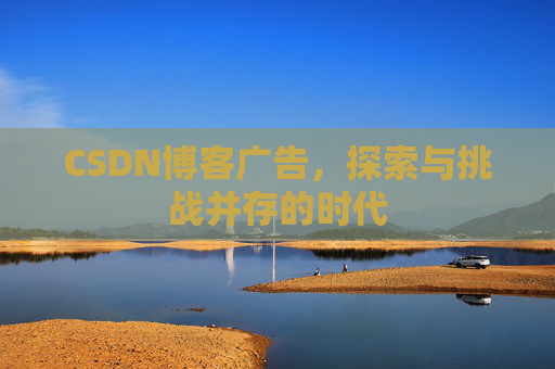 CSDN博客广告，探索与挑战并存的时代
